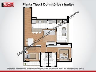 Planta Tipo 2 Dormitórios (1suíte)




Planta do apartamento tipo D PADRÃO (71,54 m² privativos e 95,54 m² de área total), torre 2
 