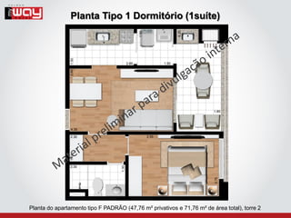 Planta Tipo 1 Dormitório (1suíte)




Planta do apartamento tipo F PADRÃO (47,76 m² privativos e 71,76 m² de área total), torre 2
 