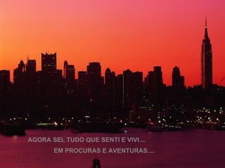 AGORA SEI, TUDO QUE SENTI E VIVI.... EM PROCURAS E AVENTURAS.... 