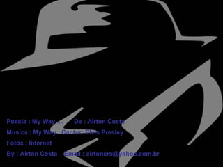 Poesia : My Way ....  De : Airton Costa Musica : My Way . Cantor: Elvis Presley Fotos : Internet By : Airton Costa  Email : airtoncrs@yahoo.com.br 