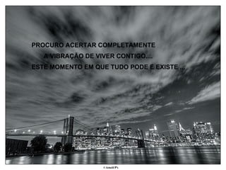 PROCURO ACERTAR COMPLETAMENTE A VIBRAÇÃO DE VIVER CONTIGO.... ESTE MOMENTO EM QUE TUDO PODE E EXISTE ... 