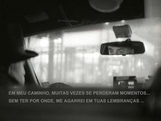 EM MEU CAMINHO, MUITAS VEZES SE PERDERAM MOMENTOS... SEM TER POR ONDE, ME AGARREI EM TUAS LEMBRANÇAS ... 