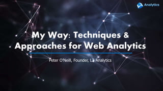 My Way: Techniques &
Approaches for Web Analytics
Peter O’Neill, Founder, L3 Analytics
 