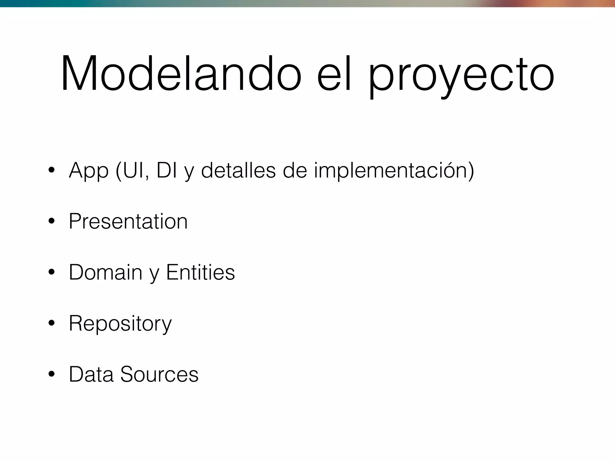Modelando el proyecto
• App (UI, DI y detalles de implementación)
• Presentation
• Domain y Entities
• Repository
• Data Sources
 