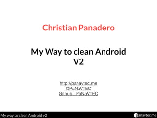 My way to clean Android v2
Christian Panadero
http://panavtec.me
@PaNaVTEC
Github - PaNaVTEC
My Way to clean Android
V2
 