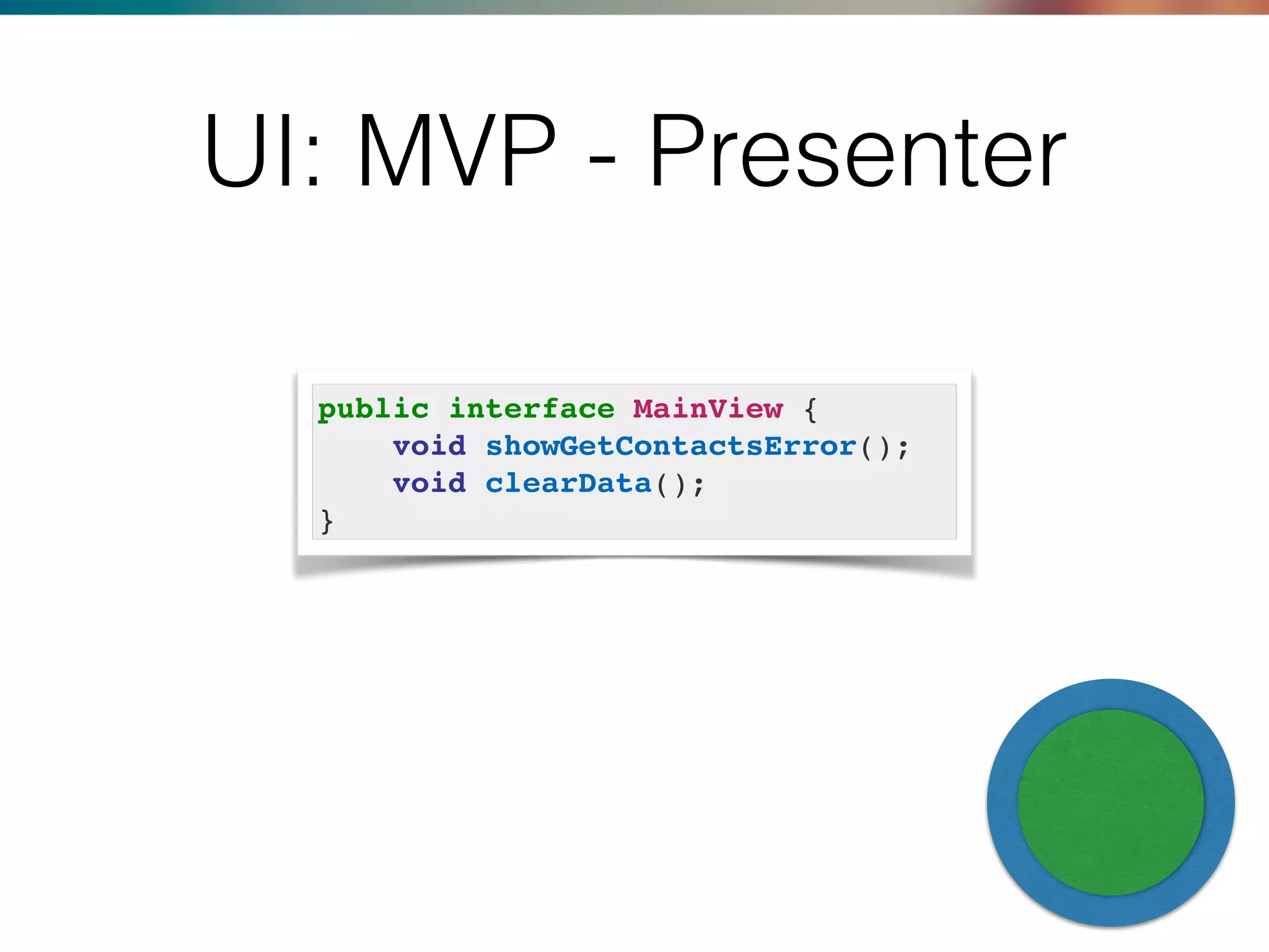 public interface MainView {
void showGetContactsError();
void clearData();
}
UI: MVP - Presenter
 