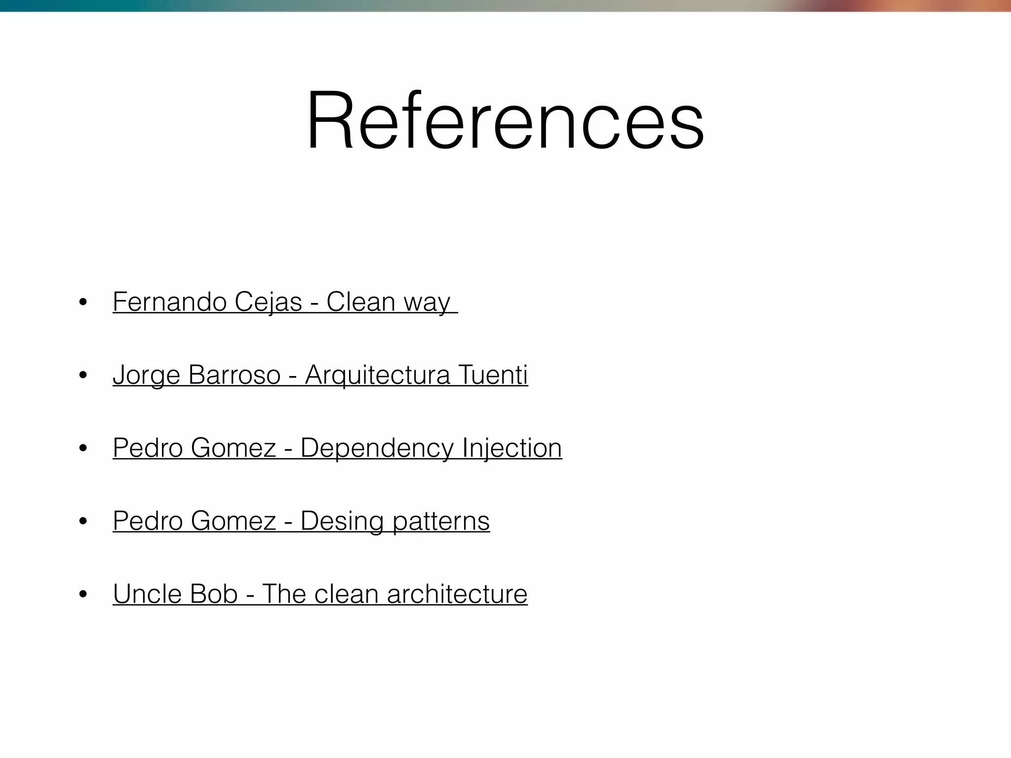 References
• Fernando Cejas - Clean way
• Jorge Barroso - Arquitectura Tuenti
• Pedro Gomez - Dependency Injection
• Pedro Gomez - Desing patterns
• Uncle Bob - The clean architecture
 