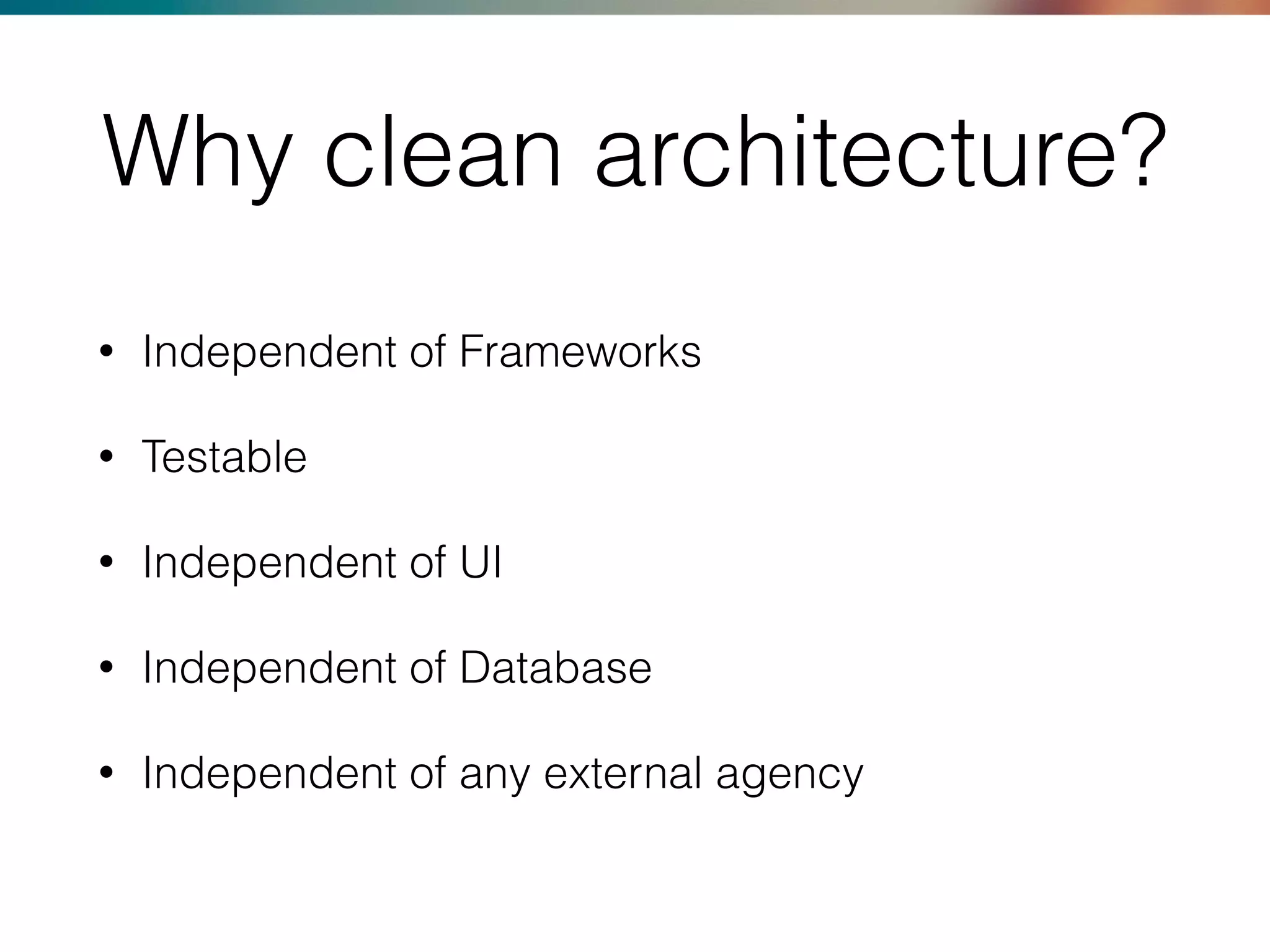 Why clean architecture?
• Independent of Frameworks
• Testable
• Independent of UI
• Independent of Database
• Independent of any external agency
 