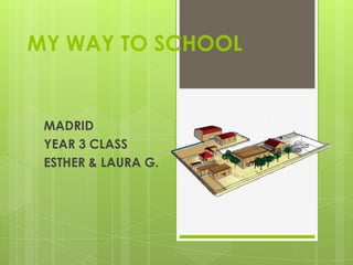MY WAY TO SCHOOL


 MADRID
 YEAR 3 CLASS
 ESTHER & LAURA G.
 