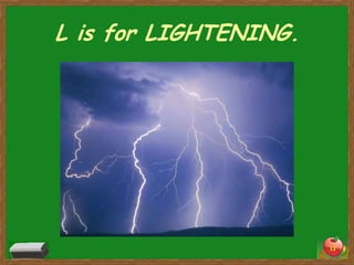 L is for LIGHTENING.




                       13
 