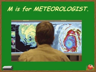 M is for METEOROLOGIST.




                          14
 