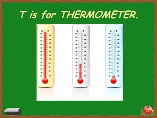T is for THERMOMETER.




                        21
 