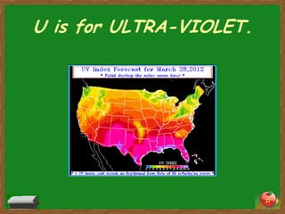 U is for ULTRA-VIOLET.




                         22
 