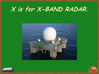 X is for X-BAND RADAR.




                         25
 