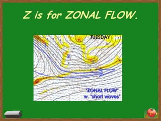 Z is for ZONAL FLOW.




                       27
 