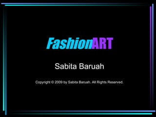 Fashion ART Sabita Baruah Copyright © 2009 by Sabita Baruah. All Rights Reserved. 