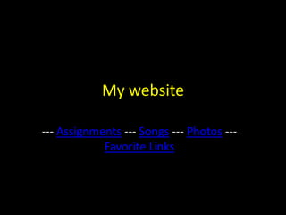 My website

--- Assignments --- Songs --- Photos ---
            Favorite Links
 