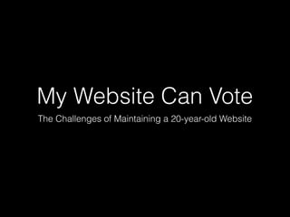 My Website Can Vote
The Challenges of Maintaining a 20-year-old Website
 