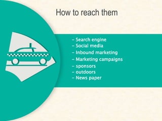 How to reach them
- Search engine
- Inbound marketing
- Marketing campaigns
- sponsors
- Social media
- outdoors
- News paper
 