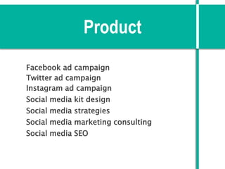 Product
Facebook ad campaign
Twitter ad campaign
Instagram ad campaign
Social media kit design
Social media strategies
Social media marketing consulting
Social media SEO
 