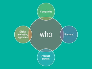who
Companies
Startups
Product
owners
Digital
marketing
agencies
 