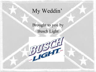 My Weddin’

Brought to you by
  Busch Light
 