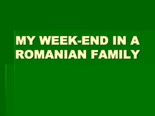 MY WEEK-END IN A
ROMANIAN FAMILY

 
