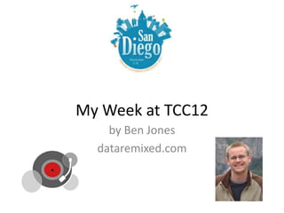 My Week at TCC12
    by Ben Jones
  dataremixed.com
 