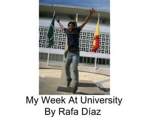 My Week At University
   By Rafa Díaz
 