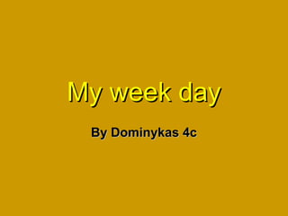 My week day
By Dominykas 4c