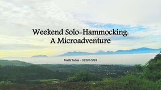 Weekend Solo-Hammocking:
A Microadventure
Mufti Zulmi - 322010028
 
