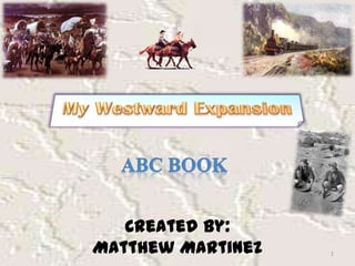 My Westward Expansion ABC Book 1 Created By:  Matthew Martinez 