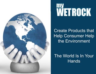 Create Products that
                           Help Consumer Help
                             the Environment


                            The World Is In Your
                                 Hands

Confidential- Do not distribute                    1
 