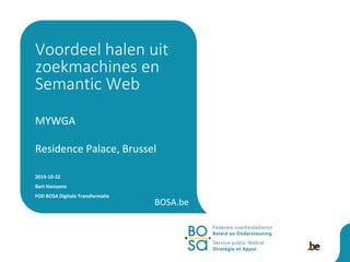 BOSA.be
MYWGA
Residence Palace, Brussel
2019-10-22
Bart Hanssens
FOD BOSA Digitale Transformatie
Voordeel halen uit
zoekmachines en
Semantic Web
 