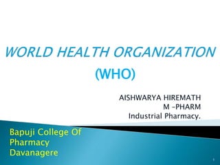 AISHWARYA HIREMATH
M –PHARM
Industrial Pharmacy.
1
Bapuji College Of
Pharmacy
Davanagere
(WHO)
 