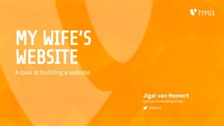 MY WIFE’S
WEBSITE
Jigal van Hemert
jigal.van.hemert@typo3.org
@jigalvh
A look at building a website
 