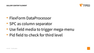 GALLERY CONTENT ELEMENT
 FlexForm DataProcessor
 SPC as column separator
 Use field media to trigger mega-menu
 Pid field to check for third level
15/07/2017 My wife’s website 23
 