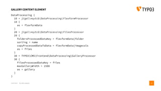 GALLERY CONTENT ELEMENT
DataProcessing {
10 = jigalnoytcbDataProcessingFlexFormProcessor
10 {
as = flexformData
}
20 = jigalnoytcbDataProcessingFilesProcessor
20 {
foldersProcessedDataKey = flexformData|folder
sorting = name
copyProcessedDataToData = flexformData|imagecols
as = files
}
30 = TYPO3CMSFrontendDataProcessingGalleryProcessor
30 {
filesProcessedDataKey = files
maxGalleryWidth = 1500
as = gallery
}
}
15/07/2017 My wife’s website 24
 