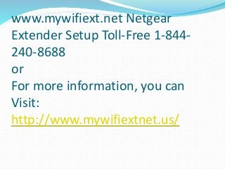 www.mywifiext.net Netgear
Extender Setup Toll-Free 1-844-
240-8688
or
For more information, you can
Visit:
http://www.mywifiextnet.us/
 