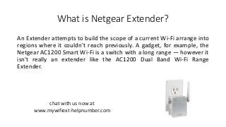 What is Netgear Extender?
An Extender attempts to build the scope of a current Wi-Fi arrange into
regions where it couldn't reach previously. A gadget, for example, the
Netgear AC1200 Smart Wi-Fi is a switch with a long range — however it
isn't really an extender like the AC1200 Dual Band Wi-Fi Range
Extender.
chat with us now at
www.mywifiext-helpnumber.com
 