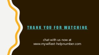 T H A N K Y O U F O R W AT C H I N G
chat with us now at
www.mywifiext-helpnumber.com
 