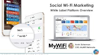 Social Wi-Fi Marketing
White Label Platform Overview
Kevin Zicherman
CEO, MyWiFi Networks
 