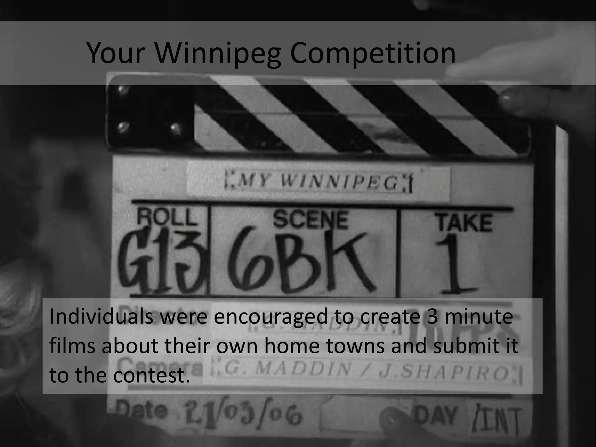 Individuals were encouraged to create 3 minute films about their own home towns and submit it to the contest. Your Winnipeg Competition 