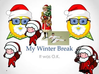 My Winter Break
    It was O.K.
 