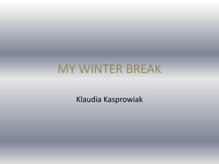 MY WINTER BREAK

  Klaudia Kasprowiak
 