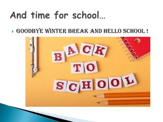    Goodbye winter break and hello school !
 