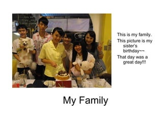 My Family
This is my family.
This picture is my
sister’s
birthday~~
That day was a
great day!!!
 
