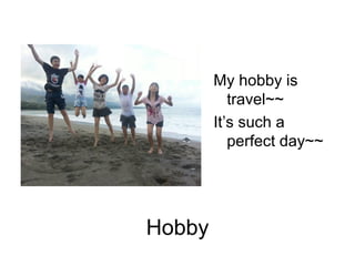 Hobby
My hobby is
travel~~
It’s such a
perfect day~~
 