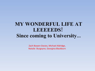 MY WONDERFUL LIFE AT LEEEEEDS!  Since coming to University... Zach Bowen-Davies, Michael Aldridge, Natalie  Burgoyne, Georgina Blackburn 