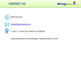 CONTACT US
8010 125 125
sales@propmaster.co.in
C-125, 1st Floor, Sec-2 Noida. U.P. 201301
www.propmaster.co.in/mahagun-mywoods-phase-1.html
 